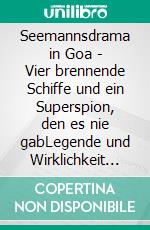 Seemannsdrama in Goa - Vier brennende Schiffe und ein Superspion, den es nie gabLegende und Wirklichkeit des Handelskrieges im Indischen Ozean. E-book. Formato EPUB ebook