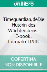 Timeguardian.deDie Hüterin des Wächtersteins. E-book. Formato EPUB ebook