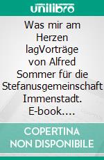 Was mir am Herzen lagVorträge von Alfred Sommer für die Stefanusgemeinschaft Immenstadt. E-book. Formato EPUB