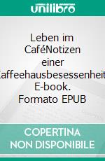 Leben im CaféNotizen einer Kaffeehausbesessenheit. E-book. Formato EPUB ebook