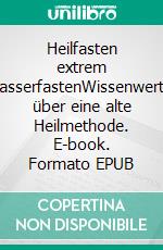 Heilfasten extrem WasserfastenWissenwertes über eine alte Heilmethode. E-book. Formato EPUB ebook