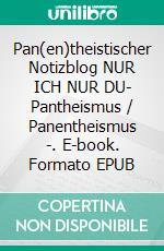 Pan(en)theistischer Notizblog NUR ICH NUR DU- Pantheismus / Panentheismus -. E-book. Formato EPUB ebook di Burkhard Tomm