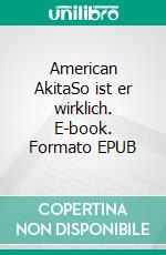 American AkitaSo ist er wirklich. E-book. Formato EPUB ebook
