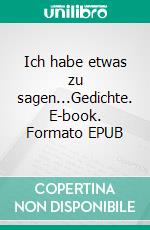 Ich habe etwas zu sagen...Gedichte. E-book. Formato EPUB ebook di Jette Barlag