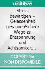 Stress bewältigen – Gelassenheit gewinnenSichere Wege zu Entspannung und Achtsamkeit. E-book. Formato EPUB