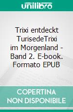 Trixi entdeckt TurisedeTrixi im Morgenland - Band 2. E-book. Formato EPUB ebook di Philipp Wohlwill