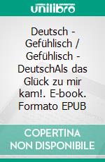 Deutsch - Gefühlisch / Gefühlisch - DeutschAls das Glück zu mir kam!. E-book. Formato EPUB ebook