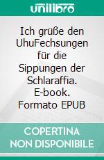 Ich grüße den UhuFechsungen für die Sippungen der Schlaraffia. E-book. Formato EPUB ebook