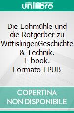 Die Lohmühle und die Rotgerber zu WittislingenGeschichte & Technik. E-book. Formato EPUB ebook