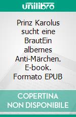 Prinz Karolus sucht eine BrautEin albernes Anti-Märchen. E-book. Formato EPUB