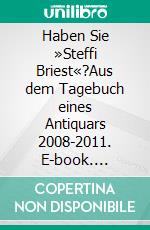 Haben Sie »Steffi Briest«?Aus dem Tagebuch eines Antiquars 2008-2011. E-book. Formato EPUB ebook di Tobias Wimbauer