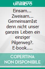 Einsam... Zweisam... GemeinsamIst denn nicht unser ganzes Leben ein einziger Pilgerweg?. E-book. Formato EPUB ebook di Erika Diemer