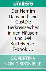 Der Herr im Haus und sein GastDie Tierkreiszeichen in den Häusern und 144 Knittelverse. E-book. Formato EPUB ebook