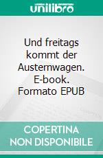 Und freitags kommt der Austernwagen. E-book. Formato EPUB ebook