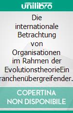 Die internationale Betrachtung von Organisationen im Rahmen der EvolutionstheorieEin branchenübergreifender Strategie-Guide für das Top Management. E-book. Formato EPUB ebook