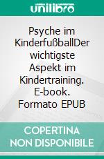 Psyche im KinderfußballDer wichtigste Aspekt im Kindertraining. E-book. Formato EPUB ebook