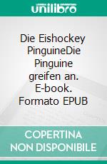 Die Eishockey PinguineDie Pinguine greifen an. E-book. Formato EPUB ebook