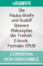 Die Paulus-Briefe und Rudolf Steiners Philosophie der Freiheit. E-book. Formato EPUB ebook