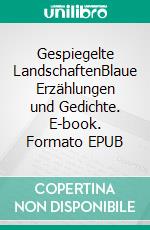 Gespiegelte LandschaftenBlaue Erzählungen und Gedichte. E-book. Formato EPUB