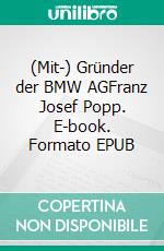 (Mit-) Gründer der BMW AGFranz Josef Popp. E-book. Formato EPUB ebook di Joachim Essers