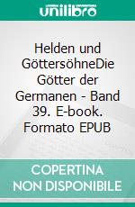 Helden und GöttersöhneDie Götter der Germanen - Band 39. E-book. Formato EPUB ebook