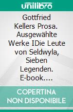 Gottfried Kellers Prosa. Ausgewählte Werke IDie Leute von Seldwyla, Sieben Legenden. E-book. Formato EPUB ebook