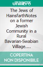 The Jews of HainsfarthNotes on a former Jewish Community in a Rural Bavarian-Swabian Villlage. E-book. Formato EPUB ebook