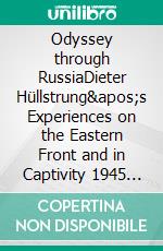 Odyssey through RussiaDieter Hüllstrung&apos;s Experiences on the Eastern Front and in Captivity 1945 to 1949. E-book. Formato EPUB