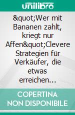 &quot;Wer mit Bananen zahlt, kriegt nur Affen&quot;Clevere Strategien für Verkäufer, die etwas erreichen wollen. E-book. Formato EPUB ebook