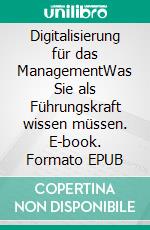 Digitalisierung für das ManagementWas Sie als Führungskraft wissen müssen. E-book. Formato EPUB ebook di Roger L. Basler de Roca