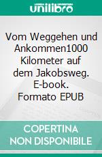 Vom Weggehen und Ankommen1000 Kilometer auf dem Jakobsweg. E-book. Formato EPUB ebook di Martin Schütz