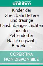 Kinder der GoerzbahnHeitere und traurige Lausbubengeschichten aus der Zehlendorfer Nachkriegszeit. E-book. Formato EPUB ebook di Jörg Volker Dietrich