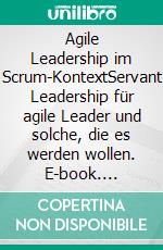 Agile Leadership im Scrum-KontextServant Leadership für agile Leader und solche, die es werden wollen. E-book. Formato EPUB ebook di Paul C. Müller