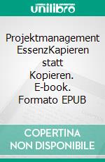 Projektmanagement EssenzKapieren statt Kopieren. E-book. Formato EPUB ebook di Daniel Brönimann