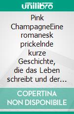 Pink ChampagneEine romanesk prickelnde kurze Geschichte, die das Leben schreibt und der das Leben siebzehn Folgen beschert. E-book. Formato EPUB ebook di Rainer Bressler