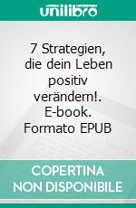 7 Strategien, die dein Leben positiv verändern!. E-book. Formato EPUB ebook