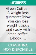 Green Coffee - A weight loss guarantee?How you can lose weight quickly and easily with green coffee. E-book. Formato EPUB ebook