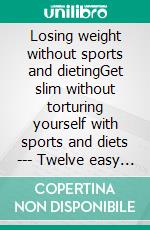 Losing weight without sports and dietingGet slim without torturing yourself with sports and diets --- Twelve easy steps to your dream weight. E-book. Formato EPUB ebook