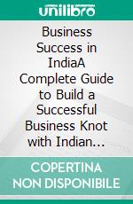 Business Success in IndiaA Complete Guide to Build a Successful Business Knot with Indian Firms. E-book. Formato EPUB ebook