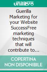 Guerilla Marketing for your Website SuccessFree marketing techniques that will contribute to your website's success as you reach new customers and visitors. E-book. Formato EPUB ebook di Sebastian Merz