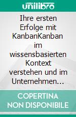 Ihre ersten Erfolge mit KanbanKanban im wissensbasierten Kontext verstehen und im Unternehmen umsetzen. E-book. Formato EPUB ebook