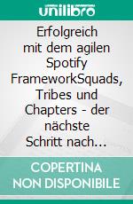 Erfolgreich mit dem agilen Spotify FrameworkSquads, Tribes und Chapters - der nächste Schritt nach Scrum und Kanban?. E-book. Formato EPUB ebook