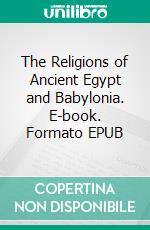 The Religions of Ancient Egypt and Babylonia. E-book. Formato EPUB ebook