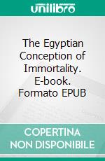 The Egyptian Conception of Immortality. E-book. Formato EPUB ebook di George Andrew Reisner