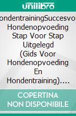 HondentrainingSuccesvolle Hondenopvoeding Stap Voor Stap Uitgelegd (Gids Voor Hondenopvoeding En Hondentraining). E-book. Formato EPUB ebook