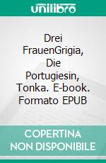 Drei FrauenGrigia, Die Portugiesin, Tonka. E-book. Formato EPUB ebook