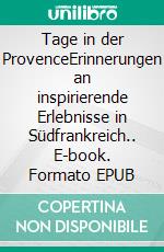 Tage in der ProvenceErinnerungen an inspirierende Erlebnisse in Südfrankreich.. E-book. Formato EPUB ebook di Lino Battiston