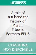 A tale of a tuband the history of Martin. E-book. Formato EPUB ebook di Jonathan Swift