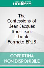 The Confessions of Jean Jacques Rousseau. E-book. Formato EPUB ebook