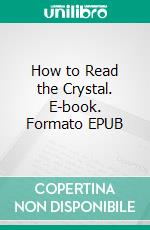 How to Read the Crystal. E-book. Formato EPUB ebook di Sepharial Sepharial